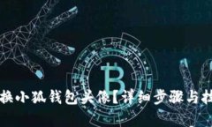 如何更换小狐钱包头像？详细步骤与技巧解析
