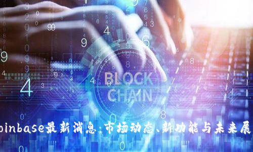 Coinbase最新消息:市场动态、新功能与未来展望