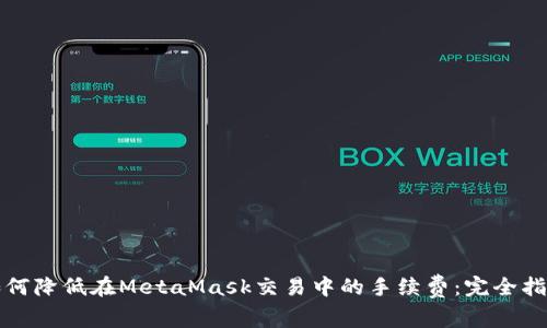 如何降低在MetaMask交易中的手续费：完全指南