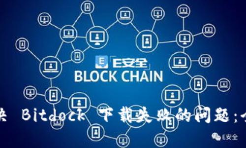 如何解决 Bitdock 下载失败的问题：全面指南