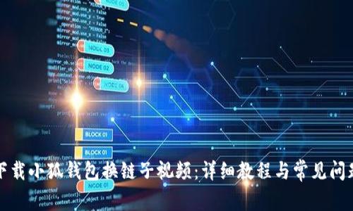 如何下载小狐钱包换链子视频：详细教程与常见问题解答
