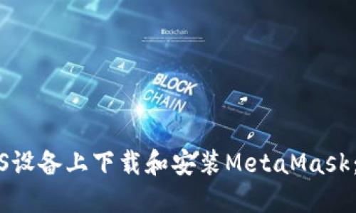 如何在iOS设备上下载和安装MetaMask：详细指南