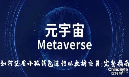 如何使用小狐钱包进行以太坊交易：完整指南