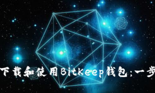 : 如何下载和使用BitKeep钱包:一步步指南