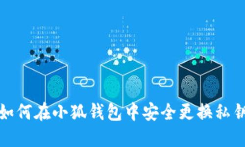 如何在小狐钱包中安全更换私钥