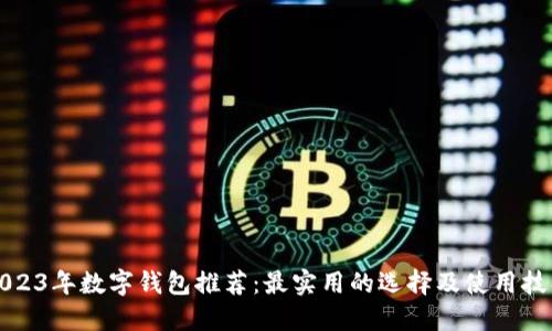 2023年数字钱包推荐:最实用的选择及使用技巧