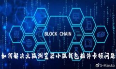 如何解决火狐浏览器小狐钱包插件卡顿问题