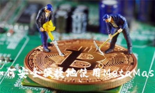 国内用户如何安全便捷地使用MetaMask:详尽指南