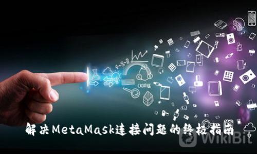 解决MetaMask连接问题的终极指南
