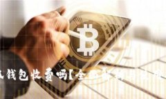 小狐钱包收费吗？全面解析与使用指南
