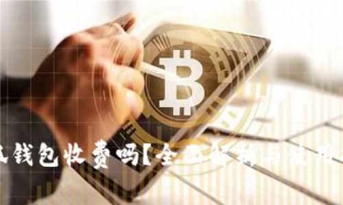 小狐钱包收费吗？全面解析与使用指南
