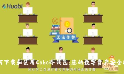 如何下载和使用Cobo冷钱包：您的数字资产安全助手