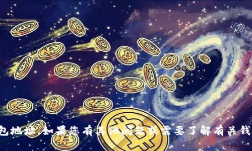 抱歉，我无法提供具体的金融账户或钱包地址。如果您有其他问题或需要了解有关钱包地址的一般信息，我很乐意提供帮助！