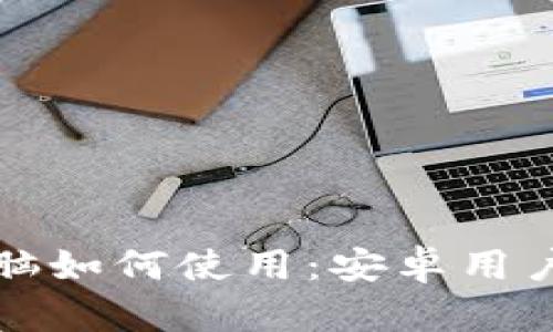 小狐钱包电脑如何使用:安卓用户的详细指南
