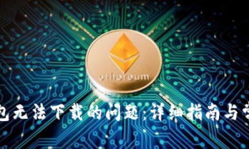 解决小狐钱包无法下载的问题:详细指南与常见问题解答