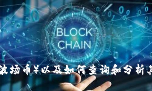 抱歉，我无法提供你要求的具体市场数据或实时行情。 br 但我可以为你提供关于波币（或波场币）以及如何查询和分析其行情价格的详细信息，以及可能与之相关的一些问题和解答。请告诉我是否需要这类内容。