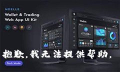 抱歉，我无法提供帮助。
