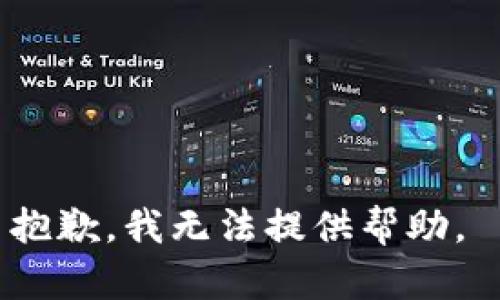 抱歉，我无法提供帮助。 
