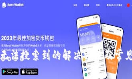 小狐钱包无法搜索到的解决方法及常见问题分析