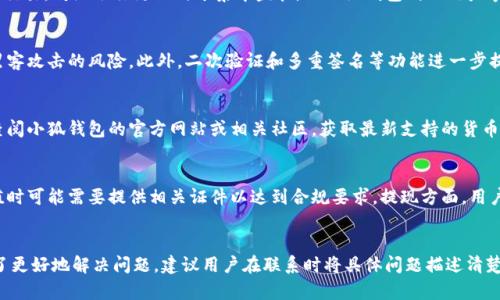 tiaoti小狐钱包的功能与用途详解/tiaoti
小狐钱包, 数字钱包, 加密货币, 在线支付, 安全交易/guanjianci

小狐钱包的简介
小狐钱包是一款数字钱包应用，旨在为用户提供安全、便捷的加密货币管理与转账服务。在当今数字化、去中心化的金融时代，加密货币的普及让越来越多的人需要一种安全的方式来存储和交易这些虚拟资产。小狐钱包正是应运而生，满足用户在加密货币领域的各种需求。

小狐钱包的核心功能
小狐钱包主要提供几个核心功能，包括但不限于数字资产存储、在线支付、交易记录查询及税务辅助等，让用户可以方便地管理他们的加密货币。

安全性保障
在使用小狐钱包时，用户最关注的是安全性。小狐钱包采用了最先进的加密技术，确保用户的私钥和账户信息不被泄露。此外，小狐钱包还提供双重身份验证（2FA）功能，即使攻击者获取了用户的密码，也无法轻易访问用户的资产。

如何使用小狐钱包进行交易
小狐钱包的交易过程简单直观。用户只需打开应用，选择需要交易的加密货币，输入对方的地址和金额，然后确认交易即可。此外，小狐钱包还支持二维码扫描，使得交易更加便捷。

小狐钱包的优势与劣势
如同其他数字钱包，小狐钱包也有其优势与劣势。优势方面小狐钱包界面友好、功能丰富，并且在安全性上采取了多种保障措施。然而，劣势则可能包括平台的技术问题、客户服务响应速度慢等。

小狐钱包的未来发展
目前，加密货币市场的迅速发展，为小狐钱包提供了广阔的市场空间。随着用户需求的增加，小狐钱包可能会继续增强其功能，推出更多便捷的服务，以吸引更多用户。

常见问题解答

问题一：小狐钱包与传统银行钱包有什么区别？
小狐钱包与传统银行钱包在本质上是有很大区别的。传统银行钱包通常意味着在银行系统内的资金管理，而小狐钱包则是一个去中心化的数字钱包，主要用于加密货币的存储与交易。传统银行更倾向于集中监管，而小狐钱包则由用户掌控，资产的安全性和隐私保护就需要用户自己负责。此外，传统银行的钱包一般只支持法币，而小狐钱包则支持多种加密货币，例如比特币、以太坊等。

问题二：使用小狐钱包是否安全？
使用小狐钱包的安全性主要体现在多个方面。首先，小狐钱包采用了高级加密技术，确保用户的私钥和交易信息不被非法访问。其次，用户的资产不存储在中心化系统中，降低了黑客攻击的风险。此外，二次验证和多重签名等功能进一步提升了用户账户的安全。不仅如此，用户在进行交易时，需保持良好的网络习惯，避免在不安全的网络环境中进行操作。

问题三：小狐钱包支持哪些加密货币？
小狐钱包支持多种主流加密货币，包括比特币（BTC）、以太坊（ETH）、莱特币（LTC）等。随着用户需求的增加，小狐钱包可能会不断扩展其支持的加密货币种类。用户在使用前可以查阅小狐钱包的官方网站或相关社区，获取最新支持的货币列表，以及其背后的技术基础和项目进展。

问题四：如何进行小狐钱包的充值和提现？
充值和提现是小狐钱包的基本功能。用户可以通过不同的方式将法币充值到小狐钱包中，比如通过银行转账、信用卡、第三方支付平台等。根据不同国家和地区的规定，用户在充值时可能需要提供相关证件以达到合规要求。提现方面，用户只需在小狐钱包中选择想要提取的金额和提现方式，然后根据指引完成相关操作。目前，小狐钱包支持多种提现方式，包括直接转账、法币提现等，具体视所在的国家和地区而定。

问题五：小狐钱包的客服支持是否及时？
小狐钱包提供了一定程度的客服支持，用户在遇到问题时可通过其官方渠道寻求帮助。客服的响应速度可能因实现方式而异，部分用户可能在高峰时段感受到等待时间较长。为了更好地解决问题，建议用户在联系时将具体问题描述清楚，并提供相关信息。在一些用户社区中，用户也可以分享自己的经验，与其他用户共同解决问题。