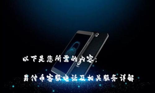 以下是您所需的内容：

易付币客服电话及相关服务详解