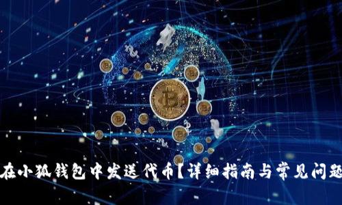 如何在小狐钱包中发送代币？详细指南与常见问题解答