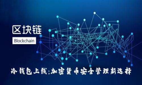 冷钱包上线：加密货币安全管理新选择