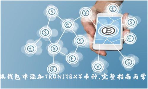  如何在小狐钱包中添加TRON（TRX）币种，完整指南与常见问题解答
