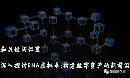 和关键词设置
深入探讨RNA虚拟币:构建数字资产的新前沿
