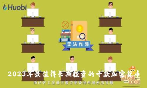 2023年最值得长期投资的十款加密货币