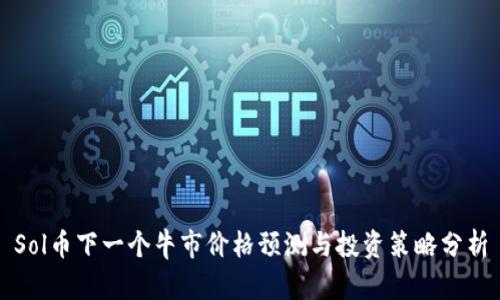 Sol币下一个牛市价格预测与投资策略分析