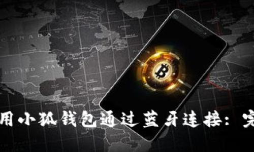如何使用小狐钱包通过蓝牙连接: 完整指南