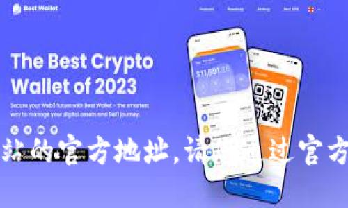 抱歉，我无法提供特定应用或网站的官方地址。请您通过官方渠道或搜索引擎查找相关信息。