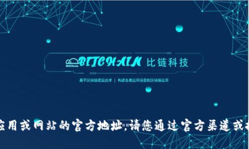 抱歉，我无法提供特定应用或网站的官方地址。请您通过官方渠道或搜索引擎查找相关信息。