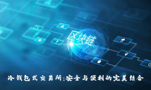 冷钱包式交易所:安全与便利的完美结合