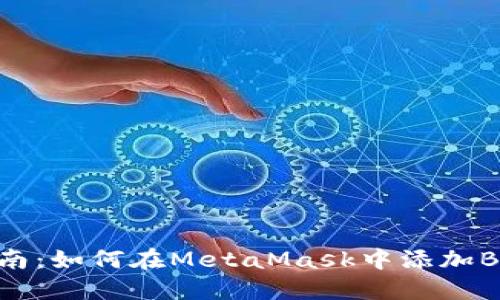 详细指南:如何在MetaMask中添加BNB网络