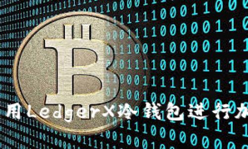 全面指南:如何使用LedgerX冷钱包进行加密货币安全存储