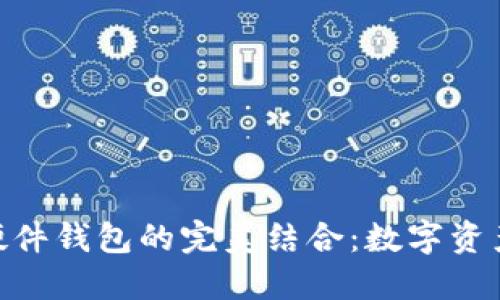 MetaMask与硬件钱包的完美结合:数字资产安全的新高度