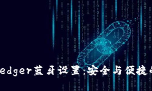 全面解析Ledger蓝牙设置:安全与便捷的完美结合