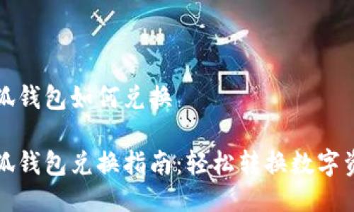小狐钱包如何兑换

小狐钱包兑换指南：轻松转换数字资产