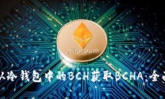 如何从冷钱包中的BCH获取BCHA：全面指南