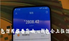 u钱包信用报告影响：u钱包会上征信吗？