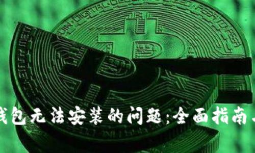解决谷歌小狐钱包无法安装的问题:全面指南与常见问题解答