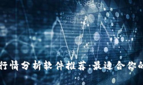 币圈行情分析软件推荐：最适合你的选择