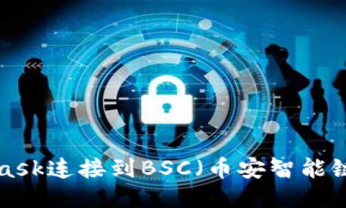 如何使用MetaMask连接到BSC(币安智能链)网络:详细指南