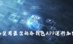 如何选择和使用最佳的冷钱包APP进行加密货币存