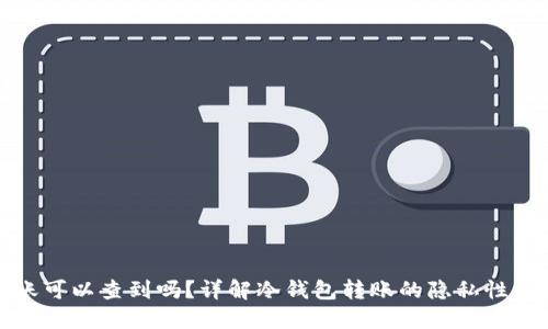 冷钱包转账可以查到吗？详解冷钱包转账的隐私性与可追溯性