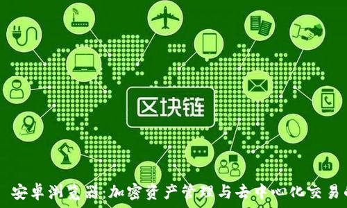 MetaMask 安卓浏览器:加密资产管理与去中心化交易的完美结合