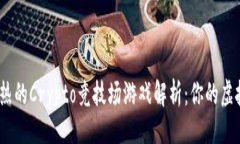 与关键词2023年最火热的Crypto竞技场游戏解析：你