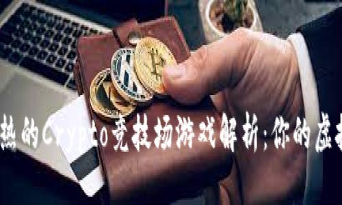 与关键词

2023年最火热的Crypto竞技场游戏解析：你的虚拟竞技场之旅